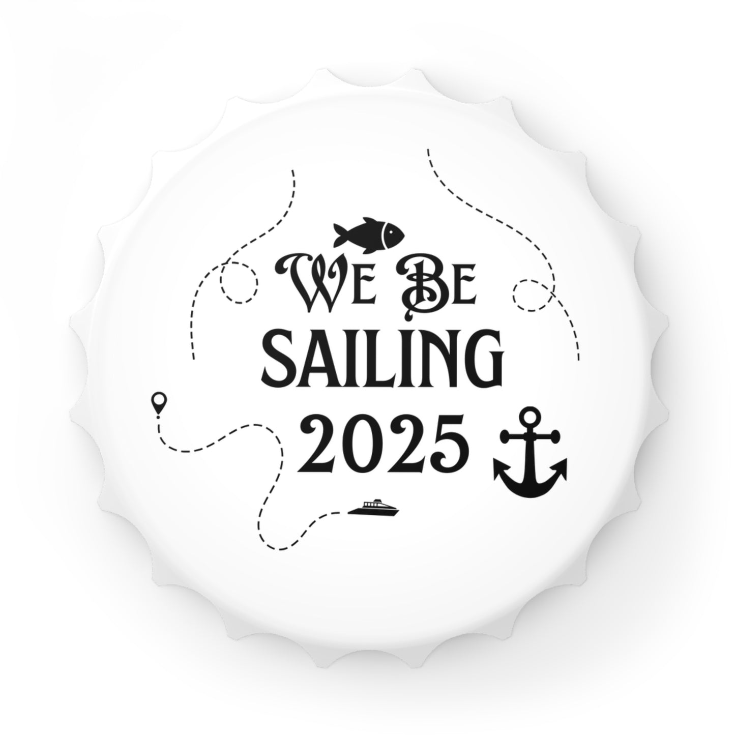 We Be Sailin' 2025, Fish CR005 Bottle Cap Opener, Magnetic Back, Souvenir or Everyday Use, Cruise Magnet, Travel Gift, Wanderlust, Keepsake