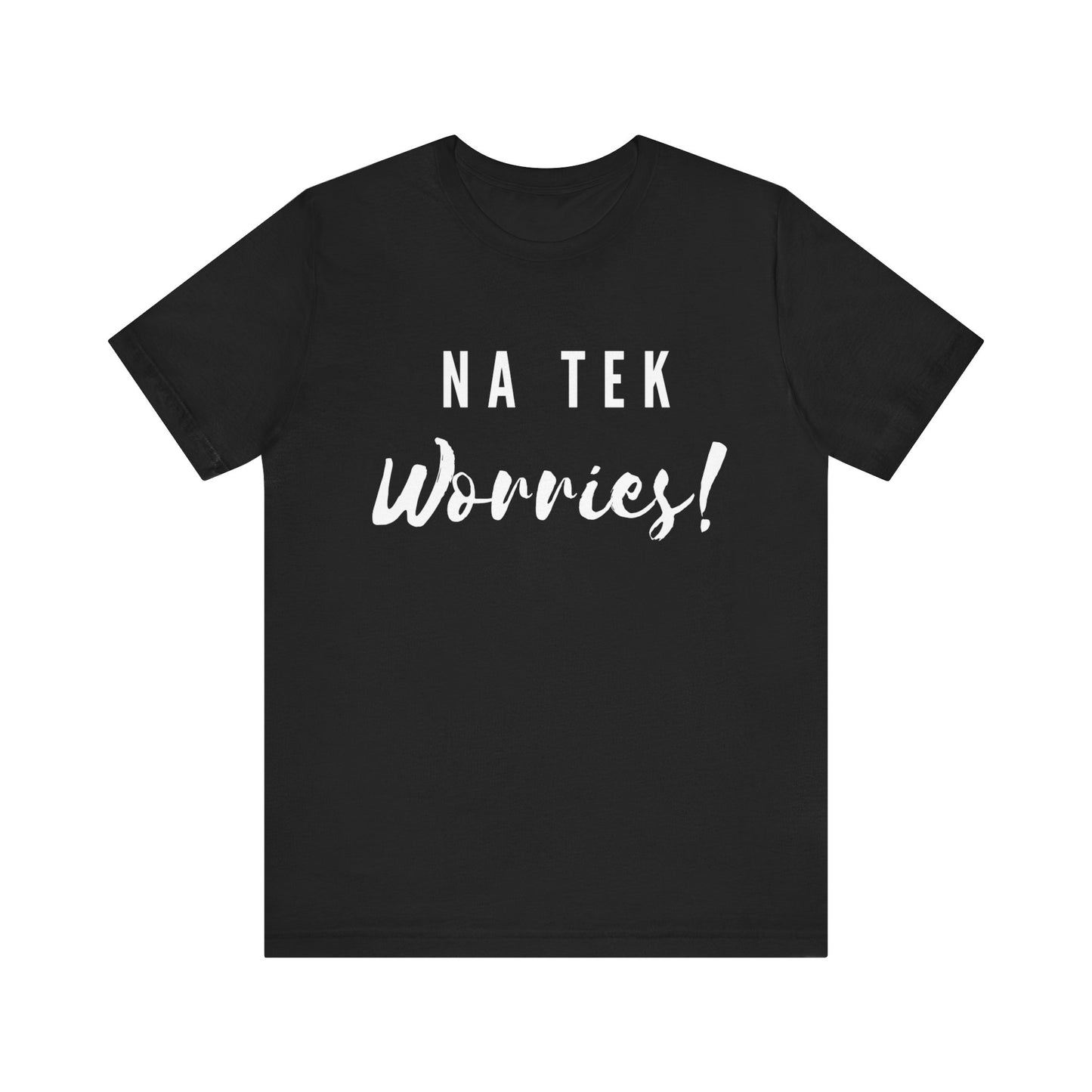 "Na Tek Worries" Unisex T-Shirt - 100% Cotton, Relaxed Fit, Available in 8 Colors, Don't Worry Be Happy