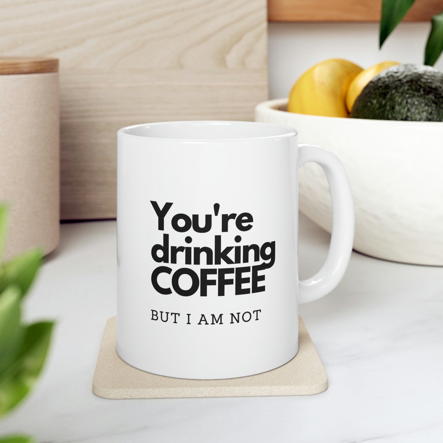 You're DRINKING COFFEE,  But I am NOT, Ceramic Mug 11oz