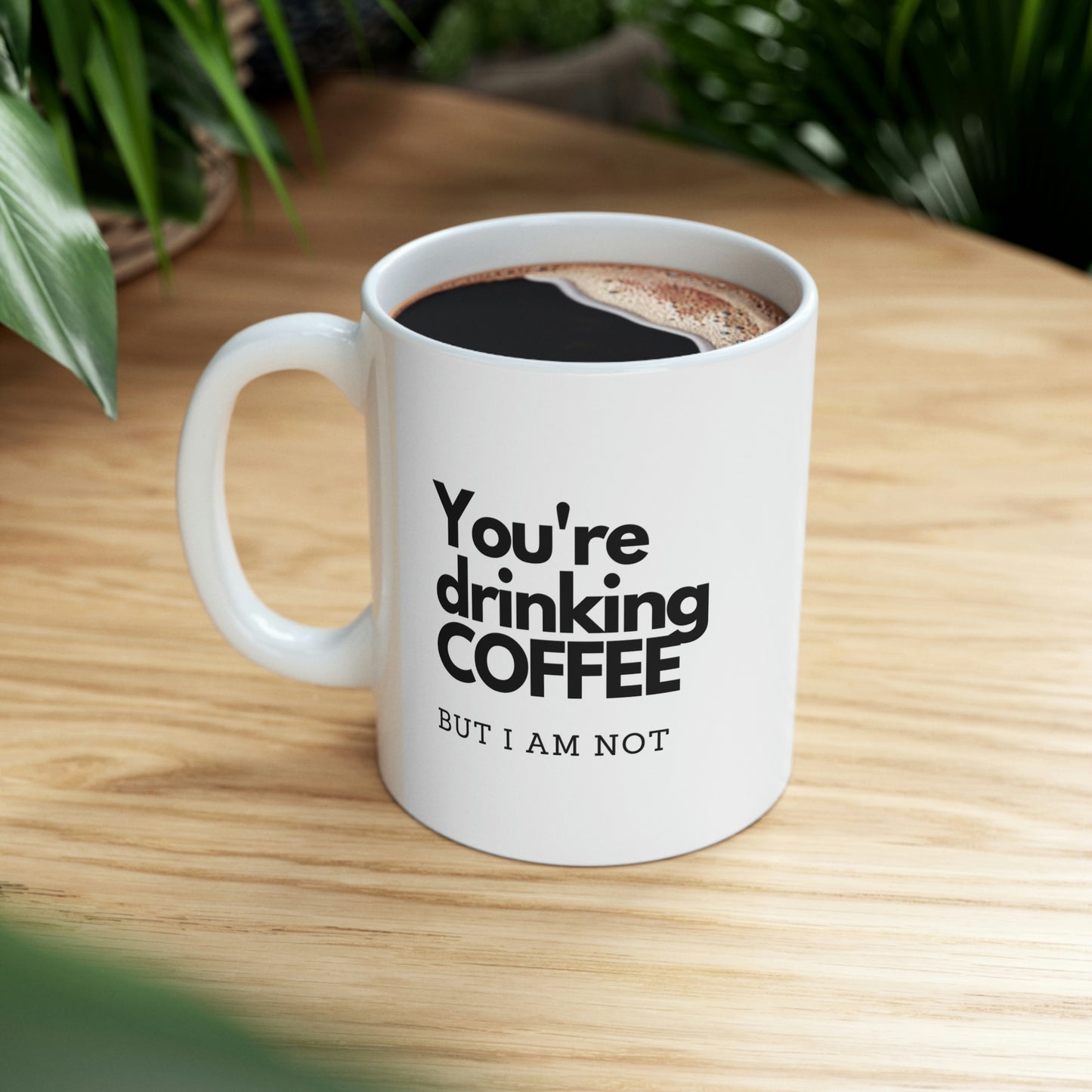 You're DRINKING COFFEE,  But I am NOT, Ceramic Mug 11oz