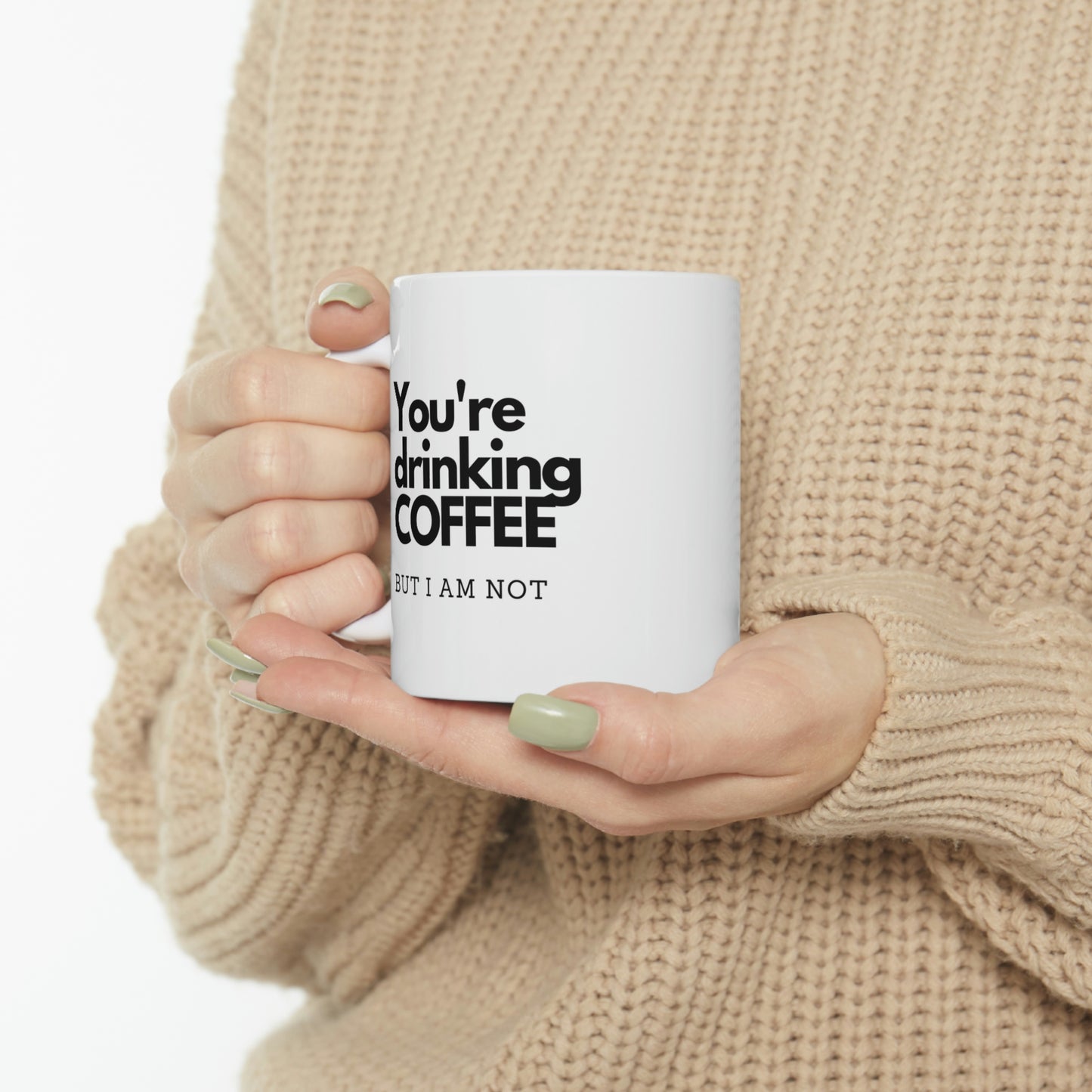 You're DRINKING COFFEE,  But I am NOT, Ceramic Mug 11oz