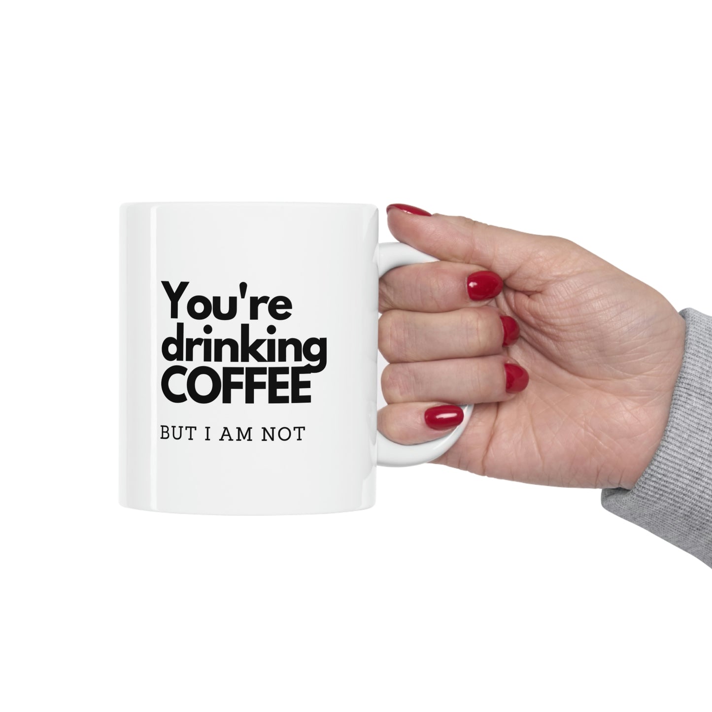 You're DRINKING COFFEE,  But I am NOT, Ceramic Mug 11oz